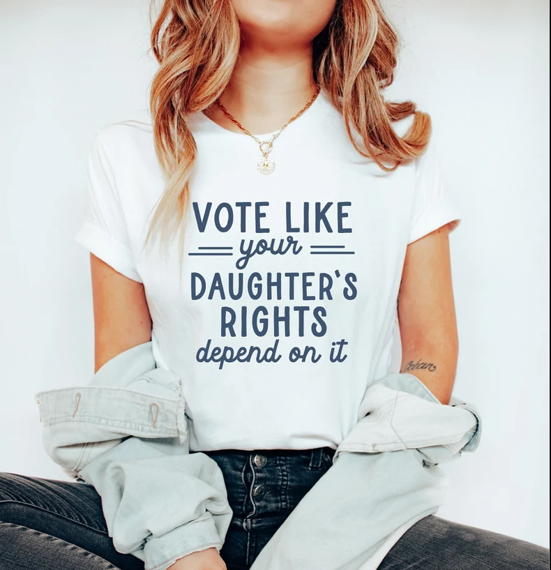 Vote Like Your Daughter's Rights Depend on It T-shirts, sweatshirts, hoodies