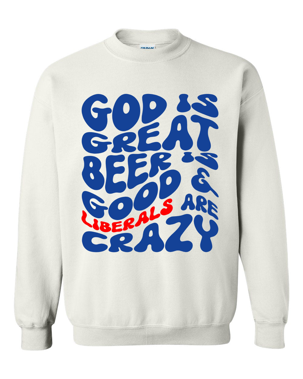 God Is Great Beer Is Good Liberals Are Crazy T-shirts, sweatshirts, hoodies